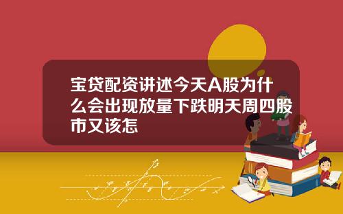 宝贷配资讲述今天A股为什么会出现放量下跌明天周四股市又该怎