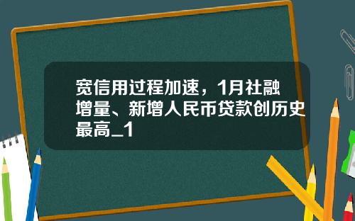 宽信用过程加速,1月社融增量、新增人民币贷款创历史最高_1