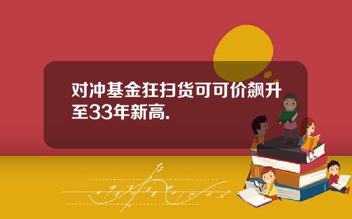 对冲基金狂扫货可可价飙升至33年新高.