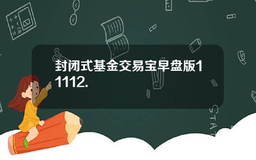 封闭式基金交易宝早盘版11112.