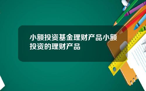 小额投资基金理财产品小额投资的理财产品