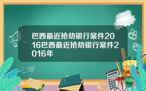 巴西最近抢劫银行案件2016巴西最近抢劫银行案件2016年