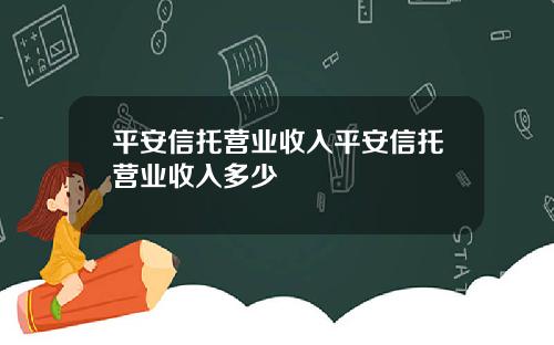 平安信托营业收入平安信托营业收入多少