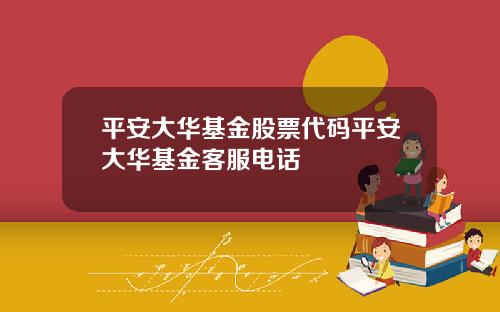 平安大华基金股票代码平安大华基金客服电话