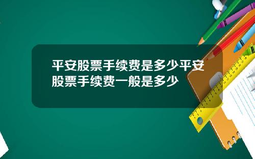 平安股票手续费是多少平安股票手续费一般是多少