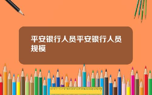 平安银行人员平安银行人员规模