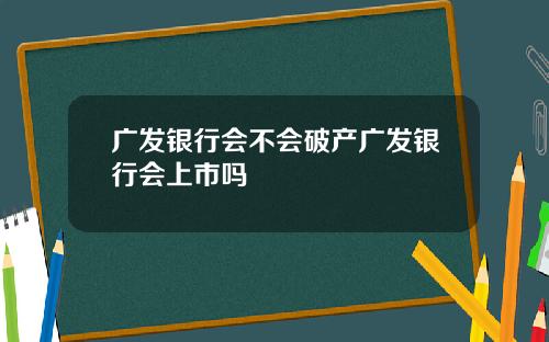 广发银行会不会破产广发银行会上市吗