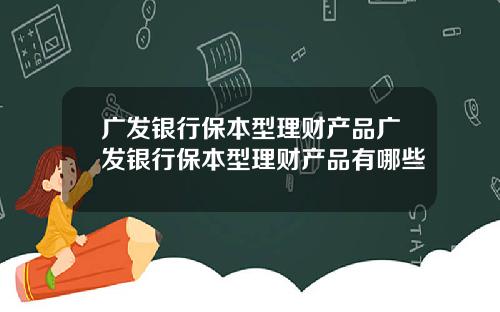 广发银行保本型理财产品广发银行保本型理财产品有哪些
