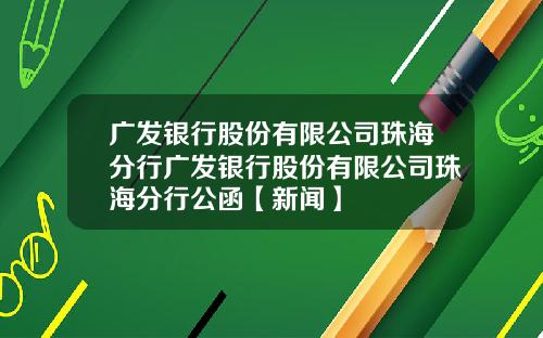 广发银行股份有限公司珠海分行广发银行股份有限公司珠海分行公函【新闻】
