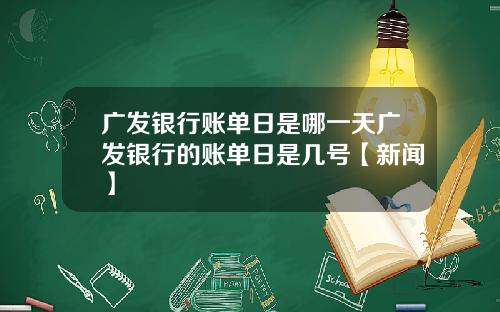 广发银行账单日是哪一天广发银行的账单日是几号【新闻】