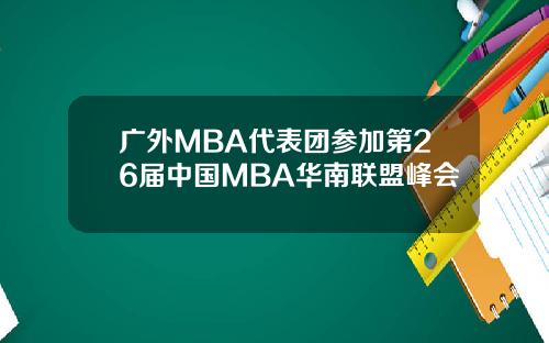 广外MBA代表团参加第26届中国MBA华南联盟峰会