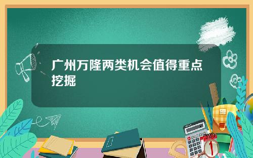 广州万隆两类机会值得重点挖掘