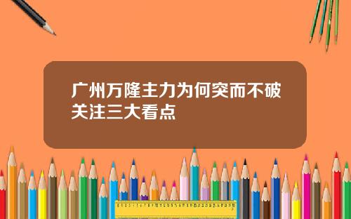广州万隆主力为何突而不破关注三大看点