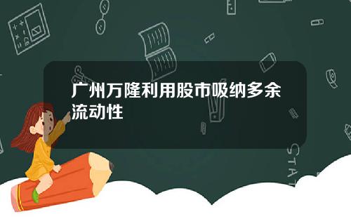 广州万隆利用股市吸纳多余流动性