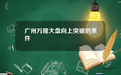 广州万隆大盘向上突破的条件