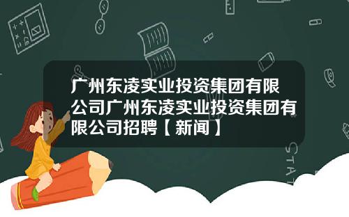 广州东凌实业投资集团有限公司广州东凌实业投资集团有限公司招聘【新闻】