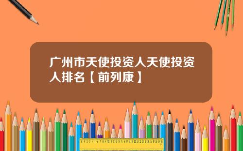 广州市天使投资人天使投资人排名【前列康】