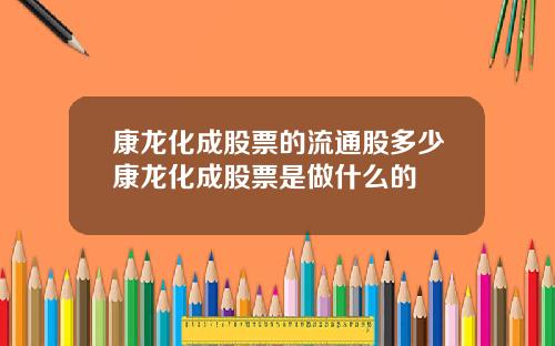 康龙化成股票的流通股多少康龙化成股票是做什么的