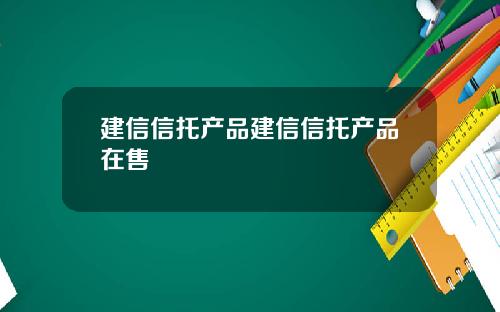 建信信托产品建信信托产品在售