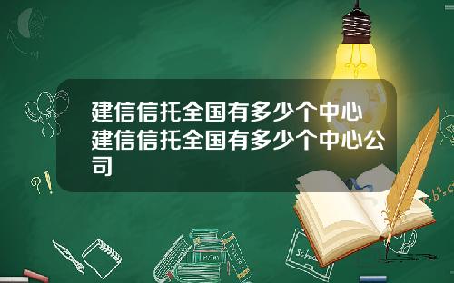 建信信托全国有多少个中心建信信托全国有多少个中心公司