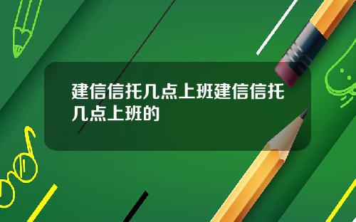 建信信托几点上班建信信托几点上班的