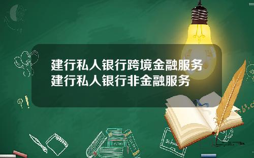 建行私人银行跨境金融服务建行私人银行非金融服务