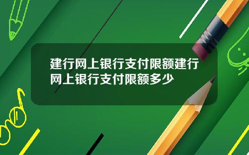 建行网上银行支付限额建行网上银行支付限额多少