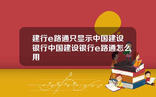 建行e路通只显示中国建设银行中国建设银行e路通怎么用