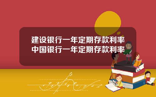 建设银行一年定期存款利率中国银行一年定期存款利率