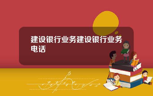 建设银行业务建设银行业务电话