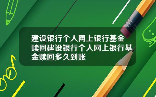 建设银行个人网上银行基金赎回建设银行个人网上银行基金赎回多久到账
