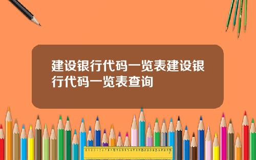 建设银行代码一览表建设银行代码一览表查询