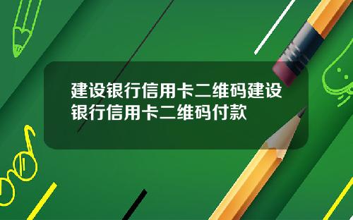 建设银行信用卡二维码建设银行信用卡二维码付款