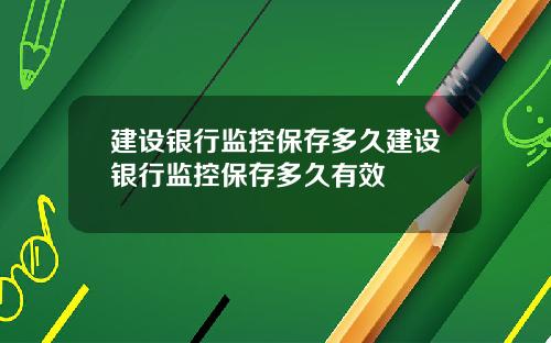 建设银行监控保存多久建设银行监控保存多久有效