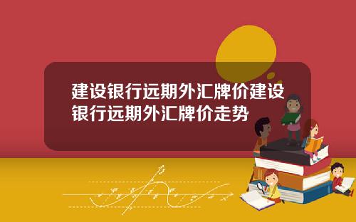 建设银行远期外汇牌价建设银行远期外汇牌价走势