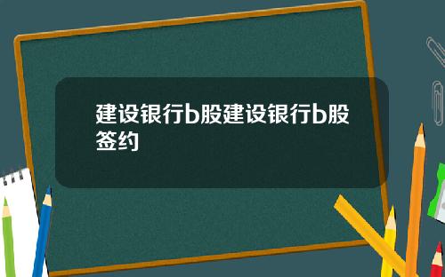 建设银行b股建设银行b股签约