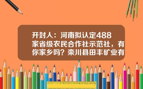 开封人:河南拟认定488家省级农民合作社示范社,有你家乡吗?栾川县田丰矿业有限公司【前列康】