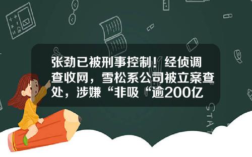 张劲已被刑事控制！经侦调查收网，雪松系公司被立案查处，涉嫌“非吸“逾200亿雪松基金【前列康】