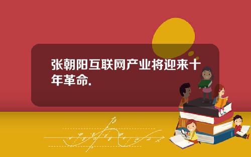 张朝阳互联网产业将迎来十年革命.