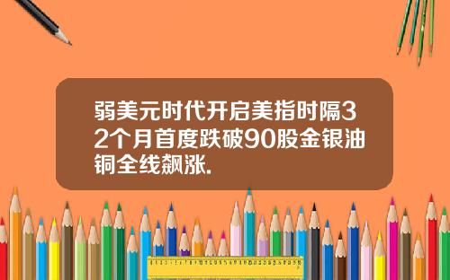 弱美元时代开启美指时隔32个月首度跌破90股金银油铜全线飙涨.
