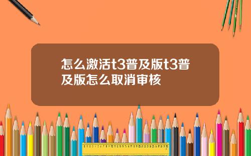 怎么激活t3普及版t3普及版怎么取消审核