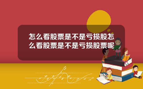 怎么看股票是不是亏损股怎么看股票是不是亏损股票呢