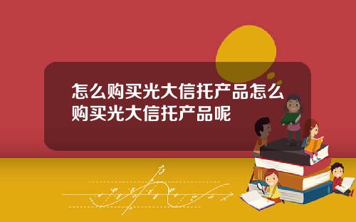 怎么购买光大信托产品怎么购买光大信托产品呢