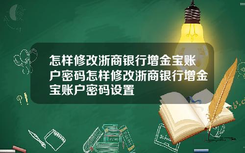 怎样修改浙商银行增金宝账户密码怎样修改浙商银行增金宝账户密码设置