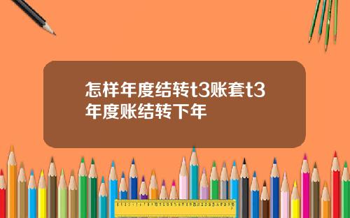 怎样年度结转t3账套t3年度账结转下年
