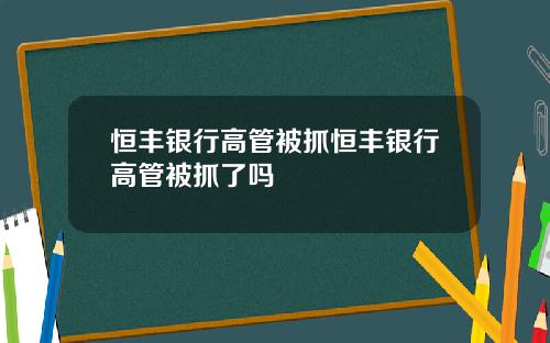 恒丰银行高管被抓恒丰银行高管被抓了吗