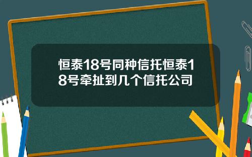 恒泰18号同种信托恒泰18号牵扯到几个信托公司