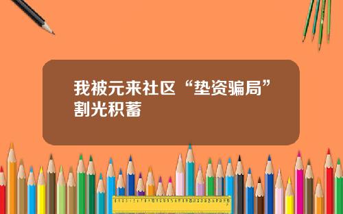 我被元来社区“垫资骗局”割光积蓄