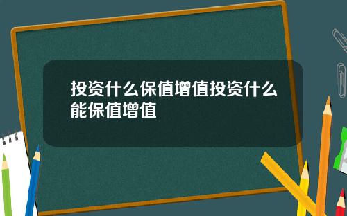 投资什么保值增值投资什么能保值增值
