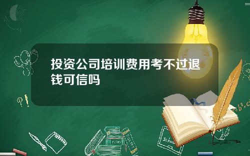 投资公司培训费用考不过退钱可信吗